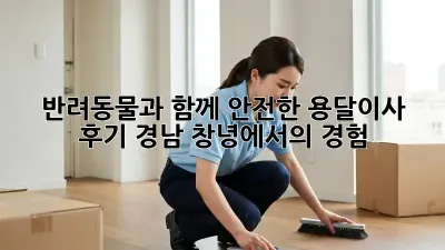 반려동물과 함께 안전한 용달이사 후기: 경남 창녕에서의 경험