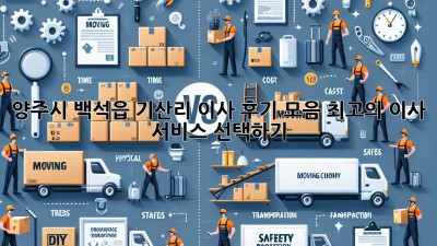 양주시 백석읍 기산리 이사 후기 모음: 최고의 이사 서비스 선택하기