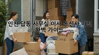 인천 답동 사무실 이사, 통신사 이전 완벽 가이드