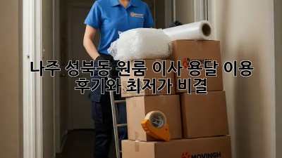 나주 성북동 원룸 이사? 용달 이용 후기와 최저가 비결!